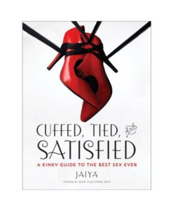 Cuffed, Tied And Satisfied: A Kinky Guide To The Best Sex Ever