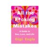 All The F*cking Mistakes: A Guide To Sex, Love And Life